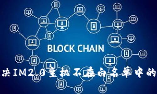 : 解决IM2.0主机不在白名单中的问题