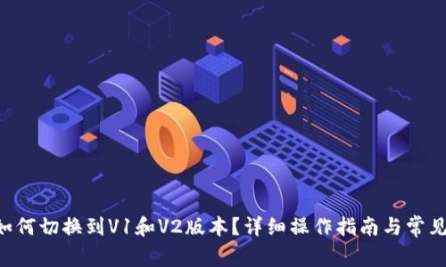 : IM2.0如何切换到V1和V2版本？详细操作指南与常见问题解答