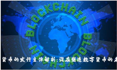 加密货币的发行主体解析：谁在塑造数字货币的未来？