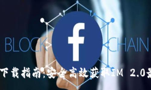:
IM 2.0下载指南：安全高效获取IM 2.0最新版本